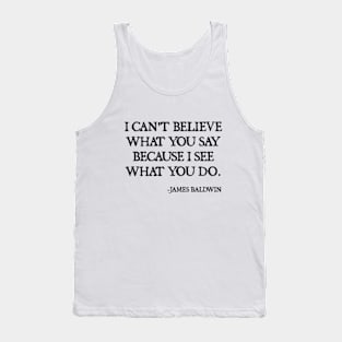 I can't believe what you say, because I see what you do, James Baldwin Quote Tank Top